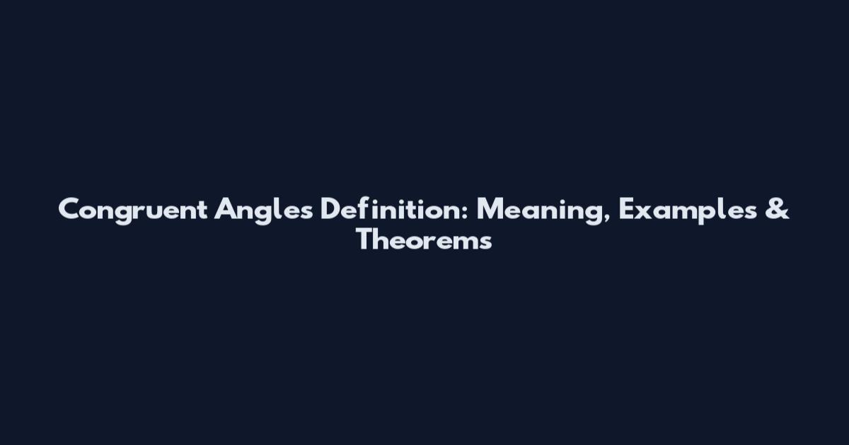 Congruent Angles Definition: Meaning, Examples & Theorems