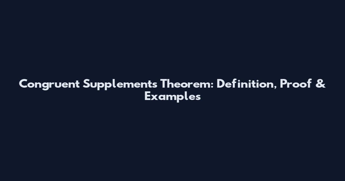 Congruent Supplements Theorem: Definition, Proof & Examples