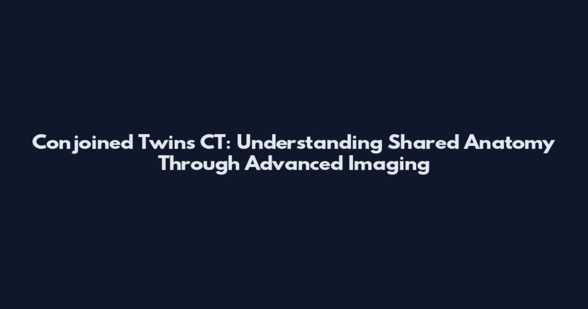 Conjoined Twins CT: Understanding Shared Anatomy Through Advanced Imaging
