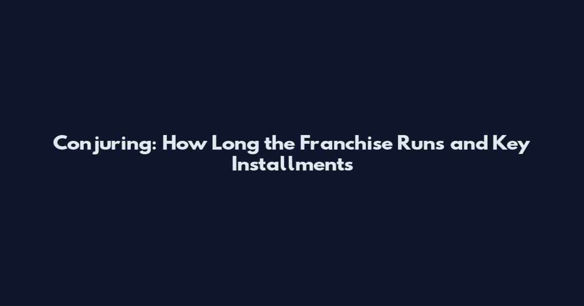 Conjuring: How Long the Franchise Runs and Key Installments