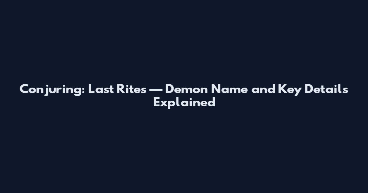 Conjuring: Last Rites — Demon Name and Key Details Explained