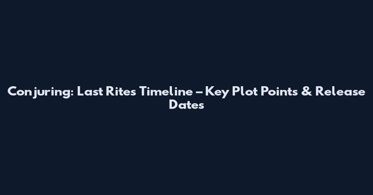 Conjuring: Last Rites Timeline – Key Plot Points & Release Dates