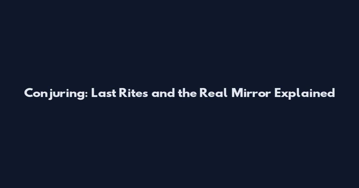 Conjuring: Last Rites and the Real Mirror Explained