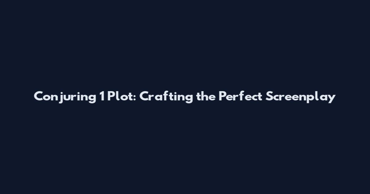 Conjuring 1 Plot: Crafting the Perfect Screenplay