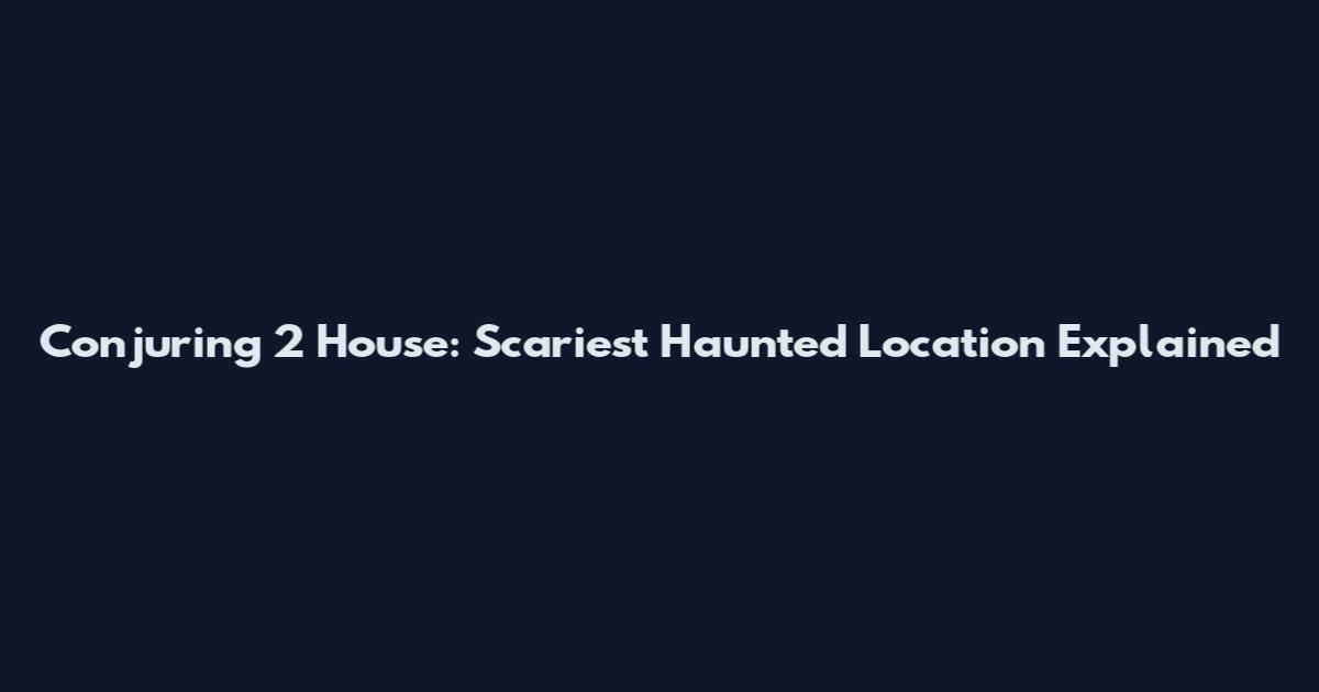 Conjuring 2 House: Scariest Haunted Location Explained