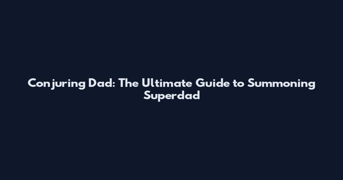 Conjuring Dad: The Ultimate Guide to Summoning Superdad