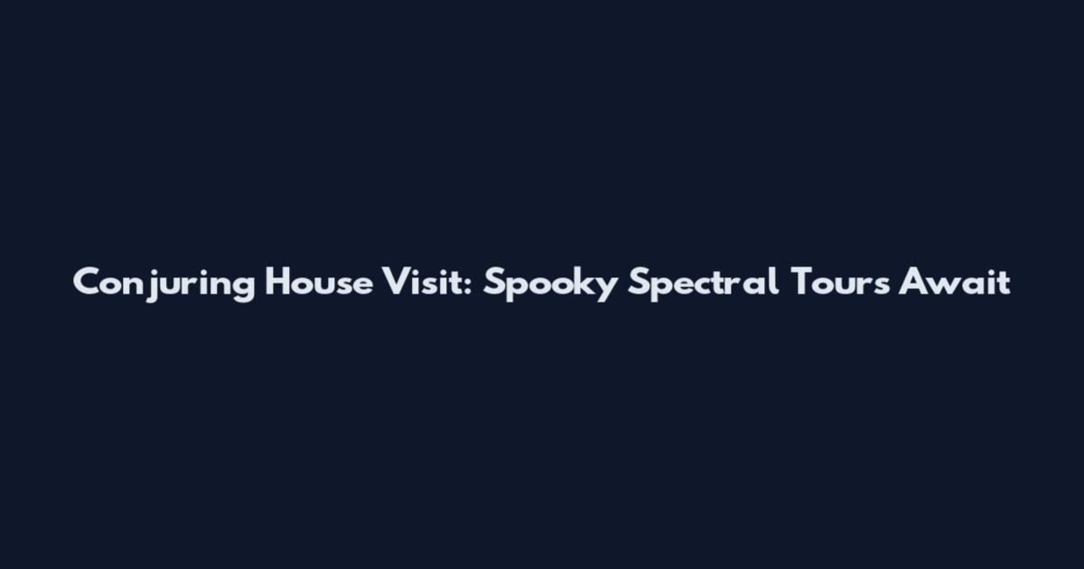 Conjuring House Visit: Spooky Spectral Tours Await