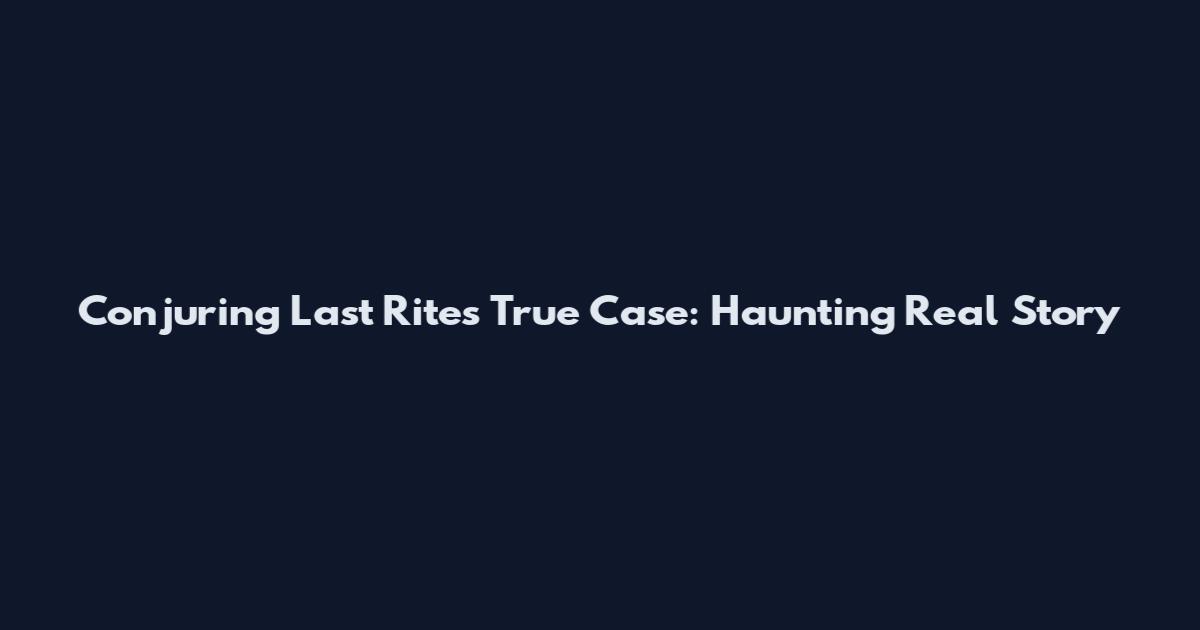 Conjuring Last Rites True Case: Haunting Real Story