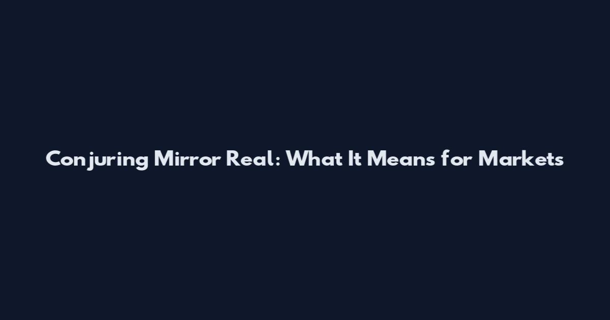 Conjuring Mirror Real: What It Means for Markets