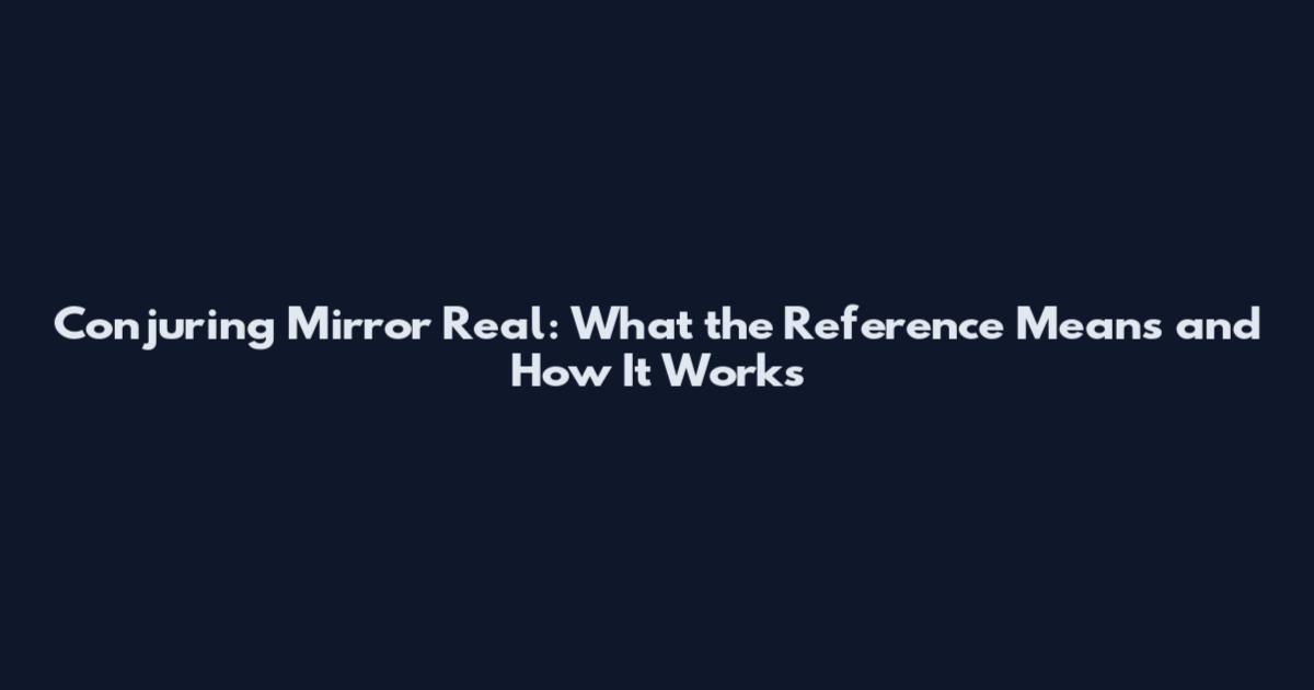 Conjuring Mirror Real: What the Reference Means and How It Works