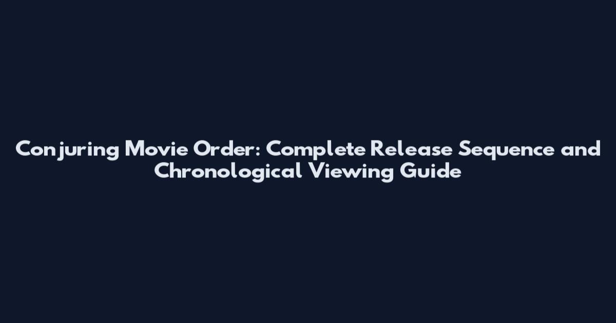 Conjuring Movie Order: Complete Release Sequence and Chronological Viewing Guide