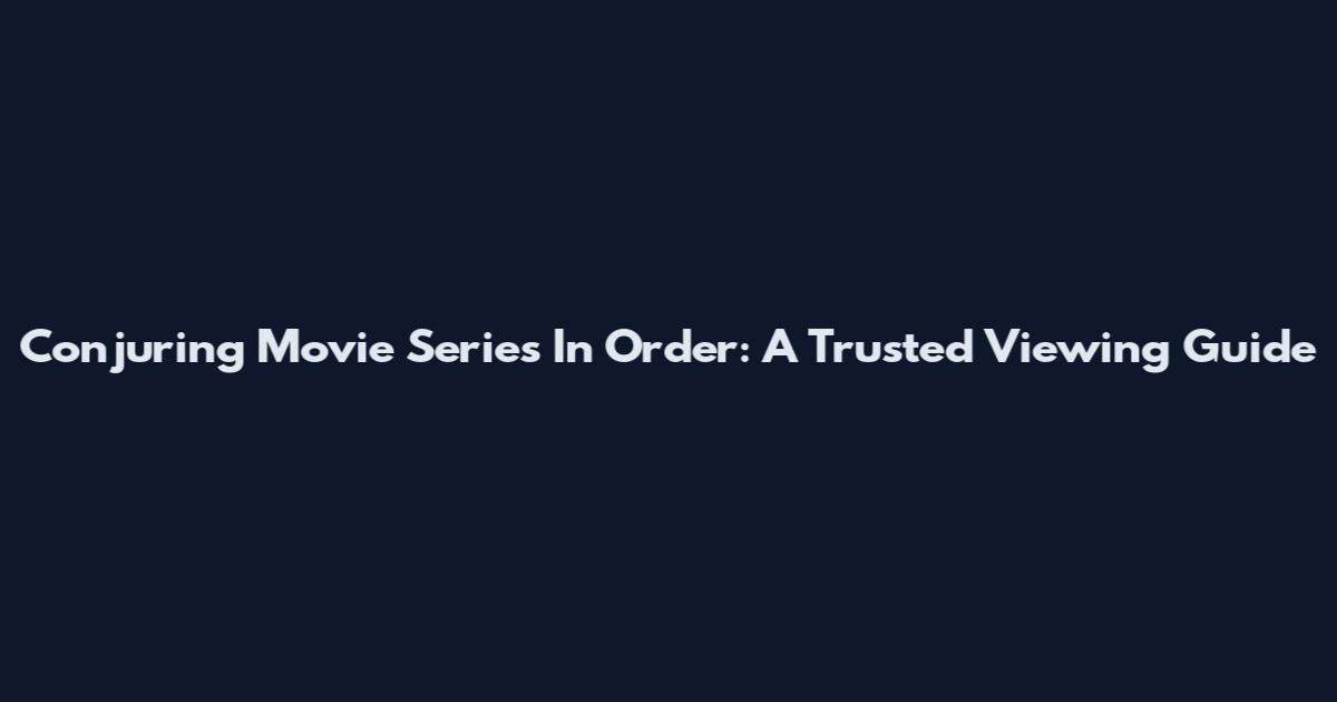 Conjuring Movie Series In Order: A Trusted Viewing Guide