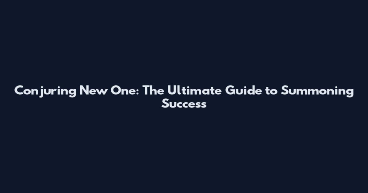 Conjuring New One: The Ultimate Guide to Summoning Success