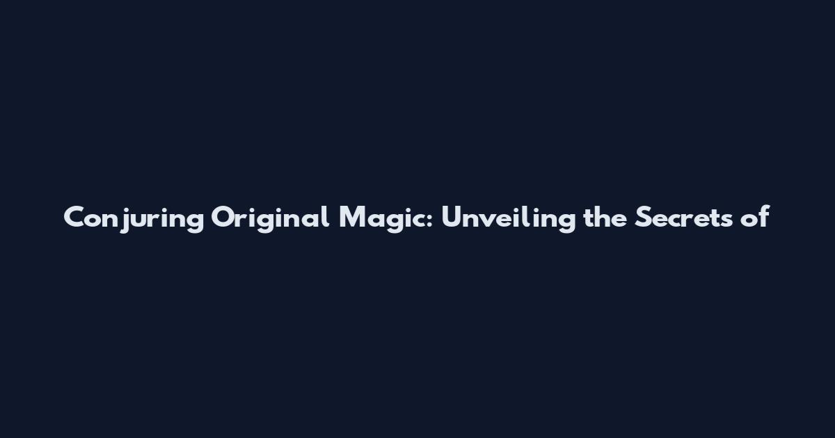 Conjuring Original Magic: Unveiling the Secrets of