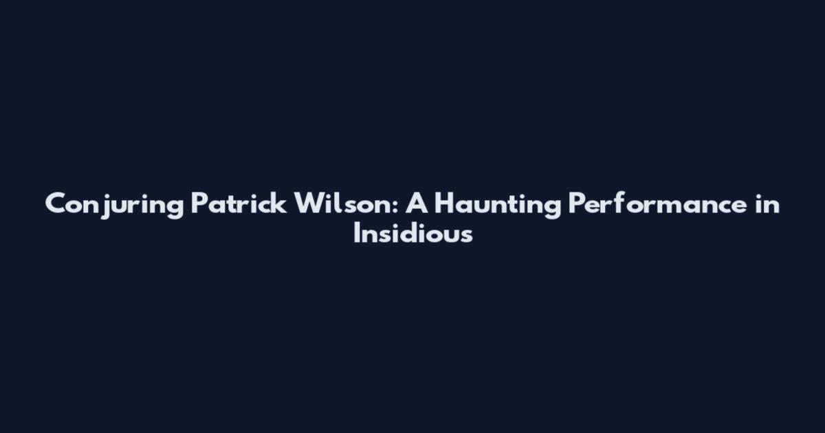 Conjuring Patrick Wilson: A Haunting Performance in Insidious