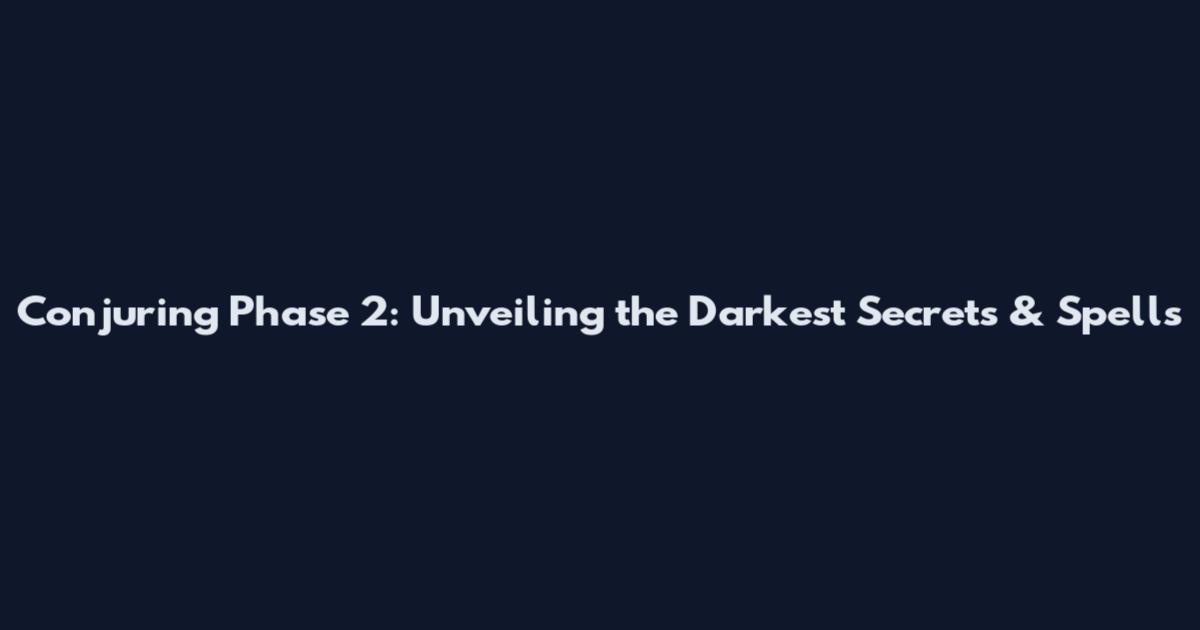 Conjuring Phase 2: Unveiling the Darkest Secrets & Spells