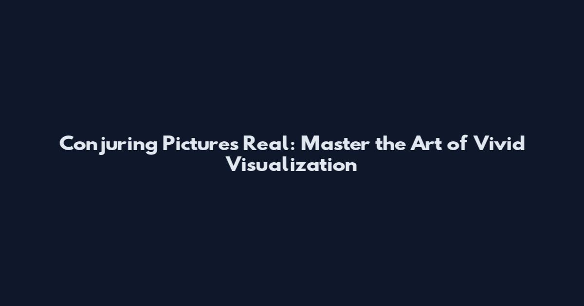 Conjuring Pictures Real: Master the Art of Vivid Visualization