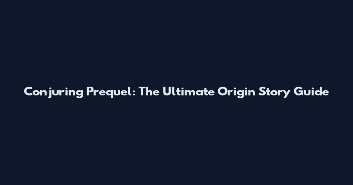 Conjuring Prequel: The Ultimate Origin Story Guide