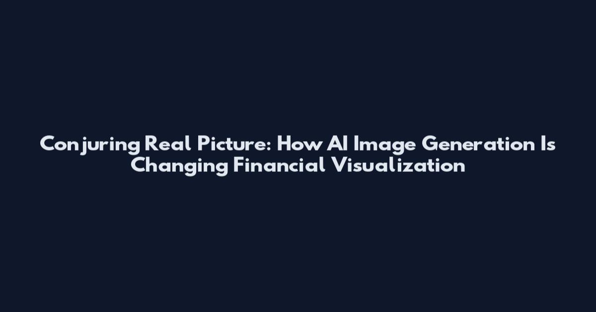 Conjuring Real Picture: How AI Image Generation Is Changing Financial Visualization