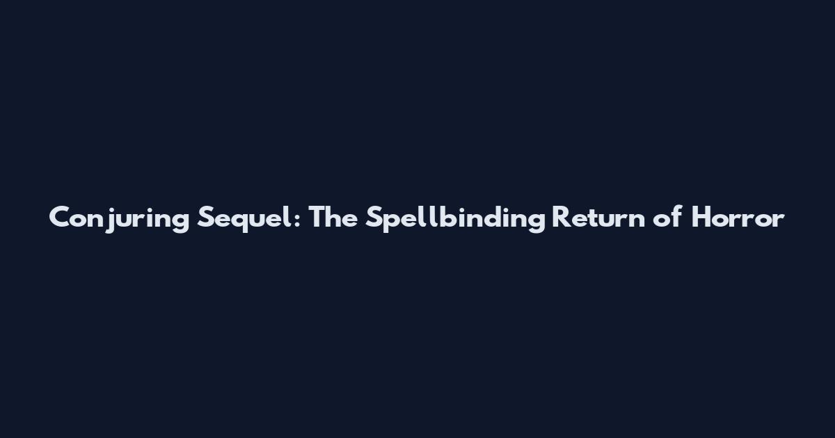 Conjuring Sequel: The Spellbinding Return of Horror