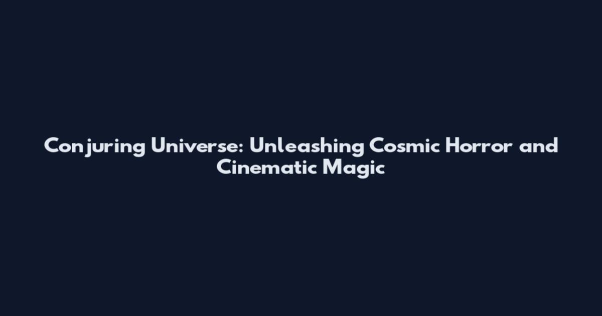Conjuring Universe: Unleashing Cosmic Horror and Cinematic Magic