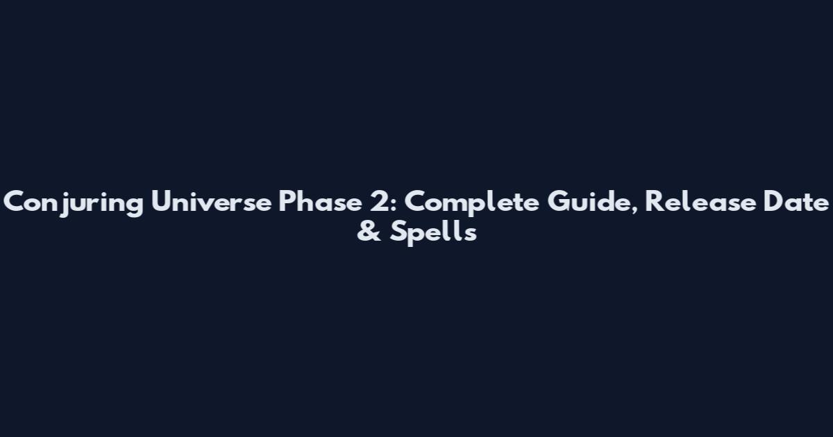 Conjuring Universe Phase 2: Complete Guide, Release Date & Spells