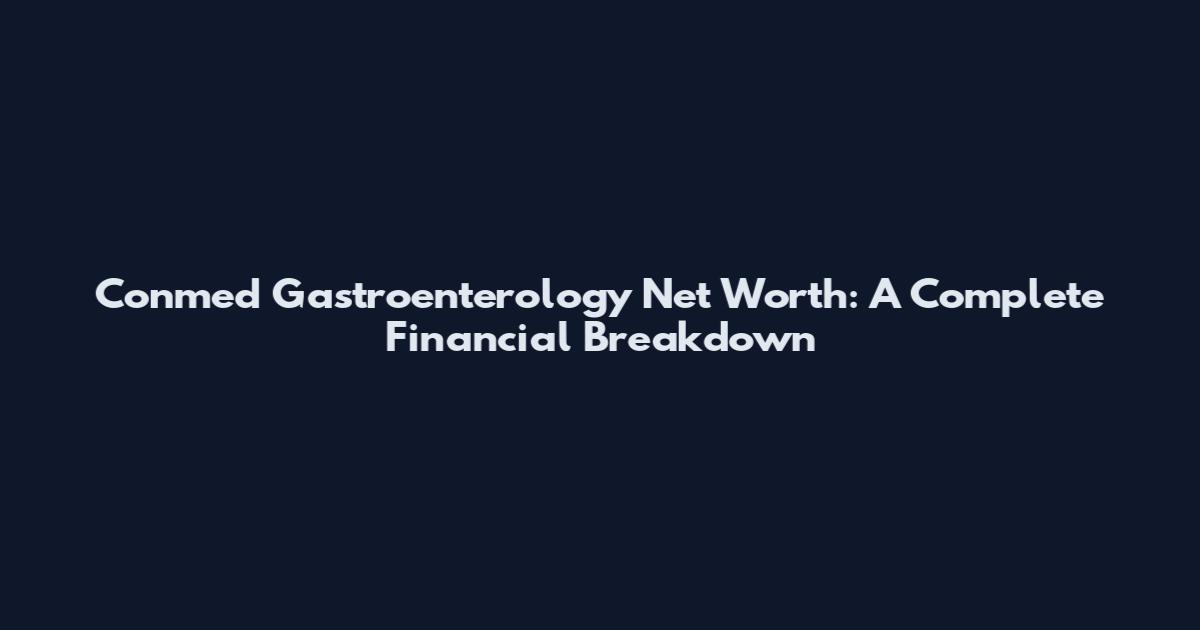 Conmed Gastroenterology Net Worth: A Complete Financial Breakdown