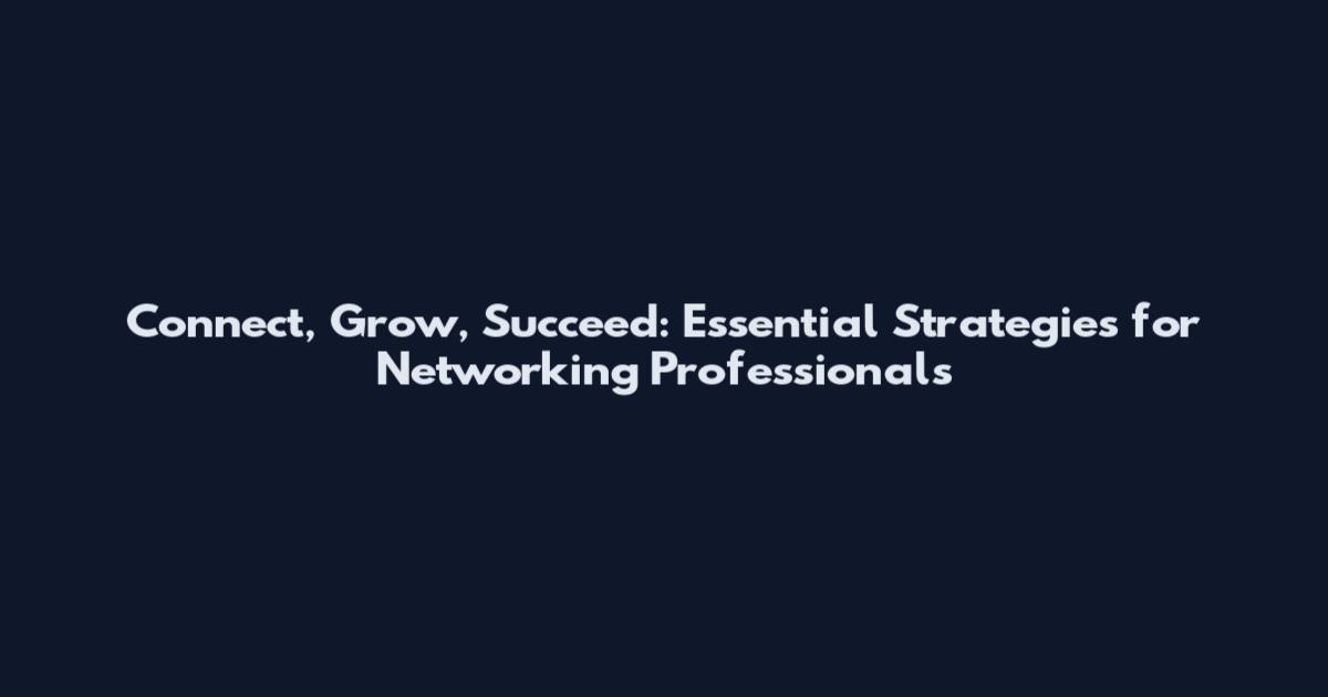 Connect, Grow, Succeed: Essential Strategies for Networking Professionals