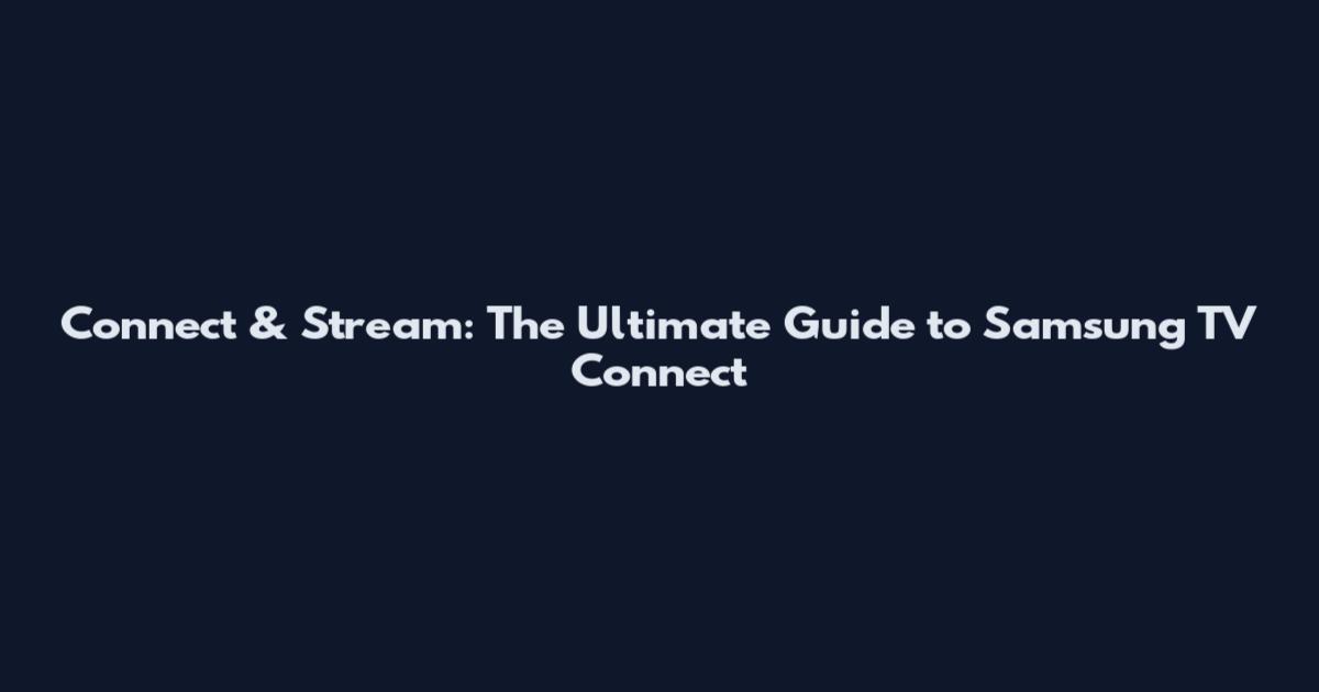 Connect & Stream: The Ultimate Guide to Samsung TV Connect
