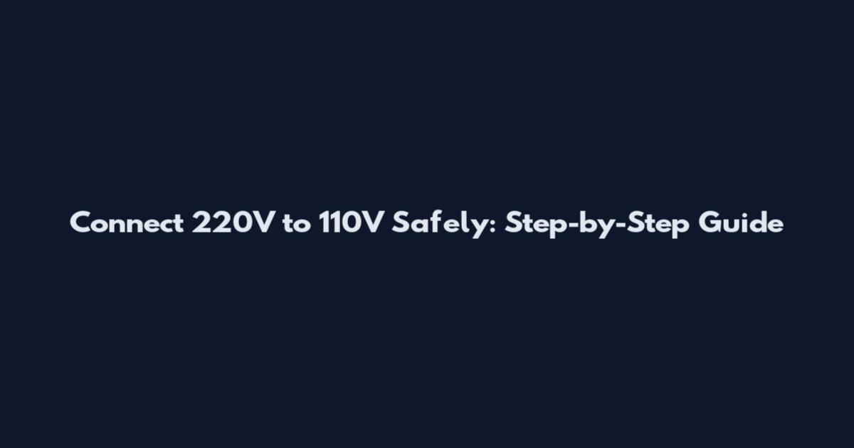 Connect 220V to 110V Safely: Step-by-Step Guide