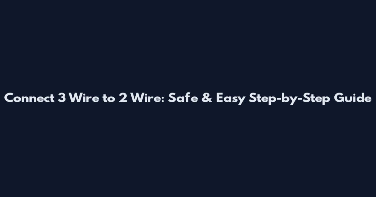 Connect 3 Wire to 2 Wire: Safe & Easy Step-by-Step Guide