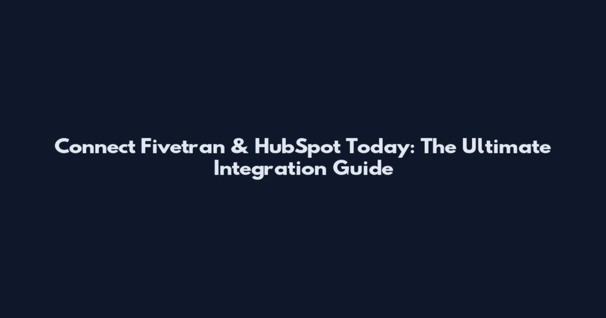 Connect Fivetran & HubSpot Today: The Ultimate Integration Guide
