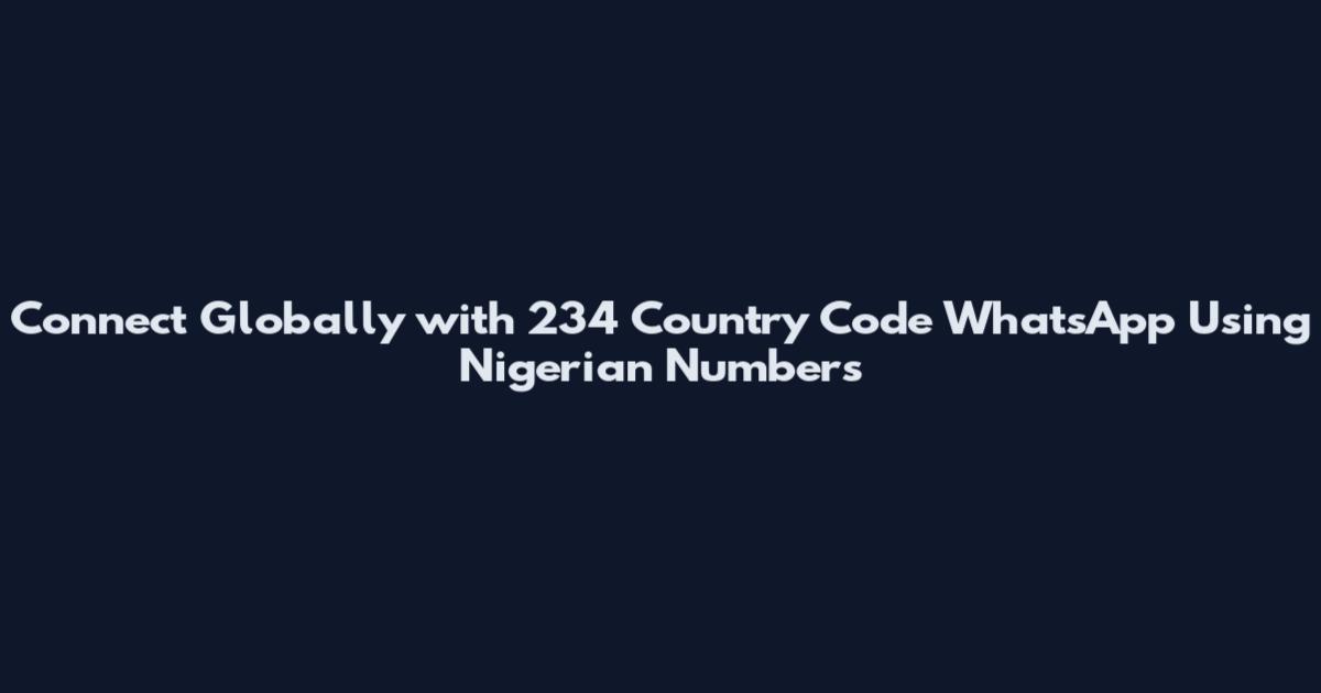 Connect Globally with 234 Country Code WhatsApp Using Nigerian Numbers