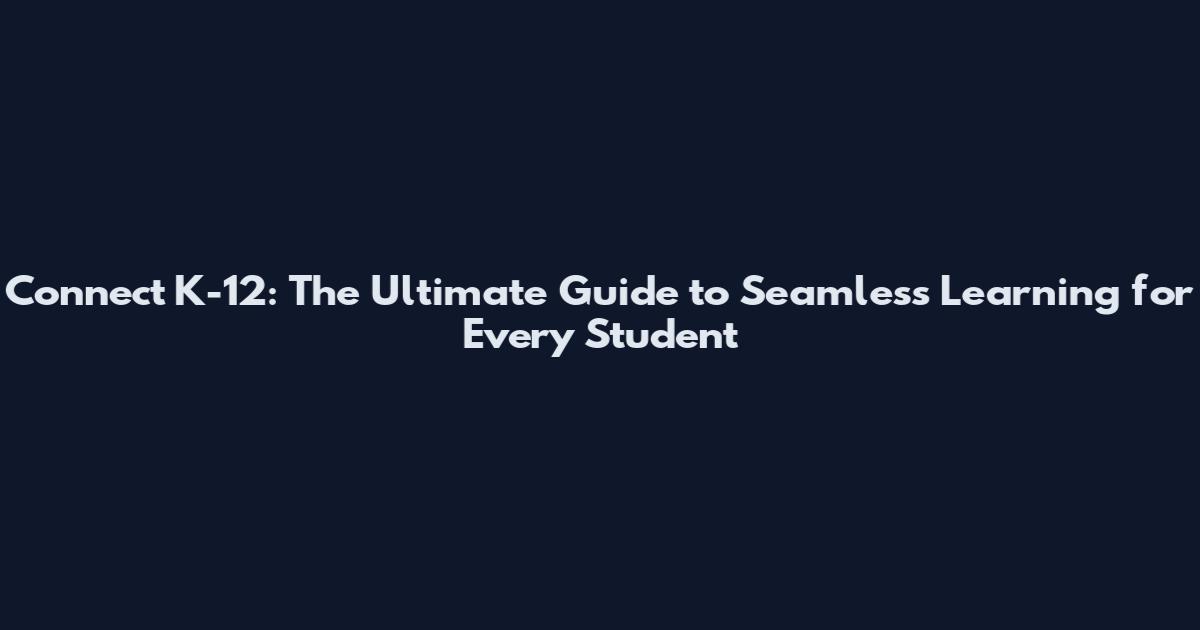 Connect K-12: The Ultimate Guide to Seamless Learning for Every Student