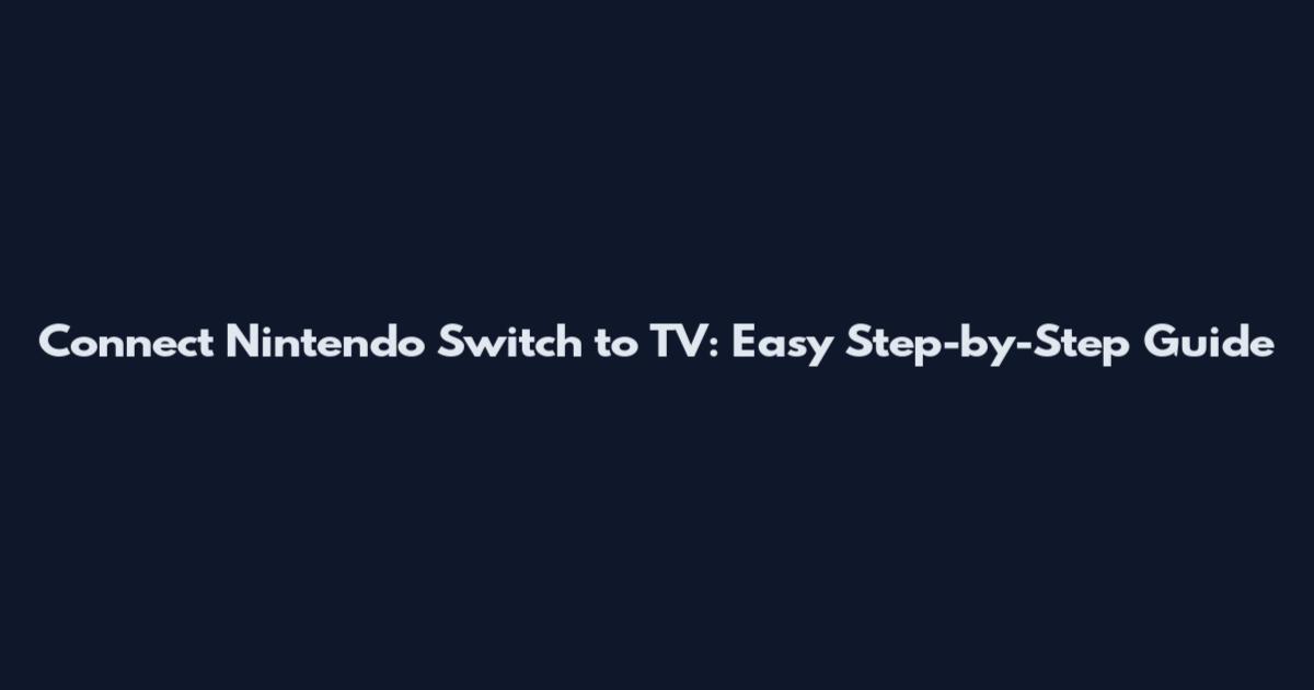 Connect Nintendo Switch to TV: Easy Step-by-Step Guide