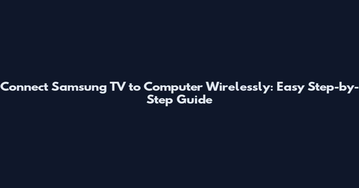 Connect Samsung TV to Computer Wirelessly: Easy Step-by-Step Guide