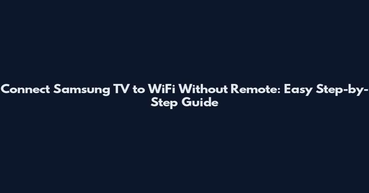 Connect Samsung TV to WiFi Without Remote: Easy Step-by-Step Guide