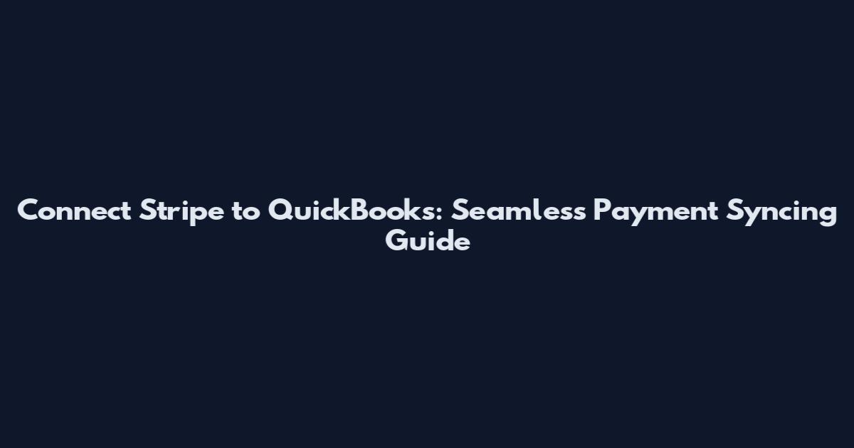 Connect Stripe to QuickBooks: Seamless Payment Syncing Guide