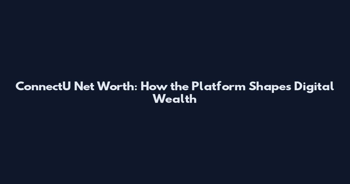 ConnectU Net Worth: How the Platform Shapes Digital Wealth