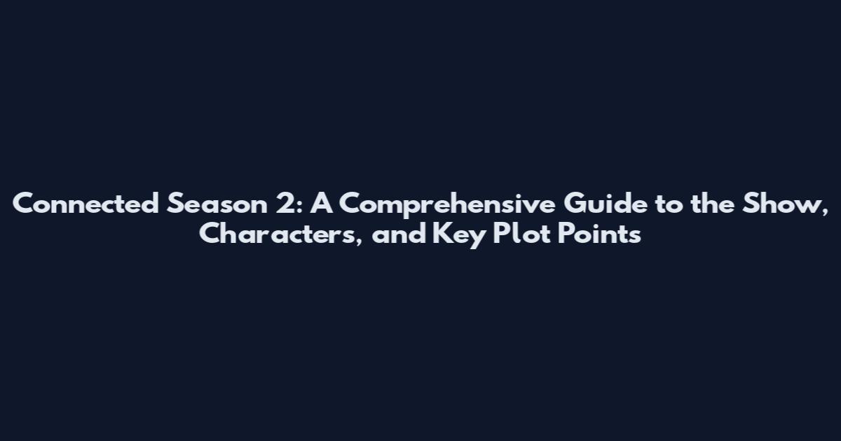 Connected Season 2: A Comprehensive Guide to the Show, Characters, and Key Plot Points