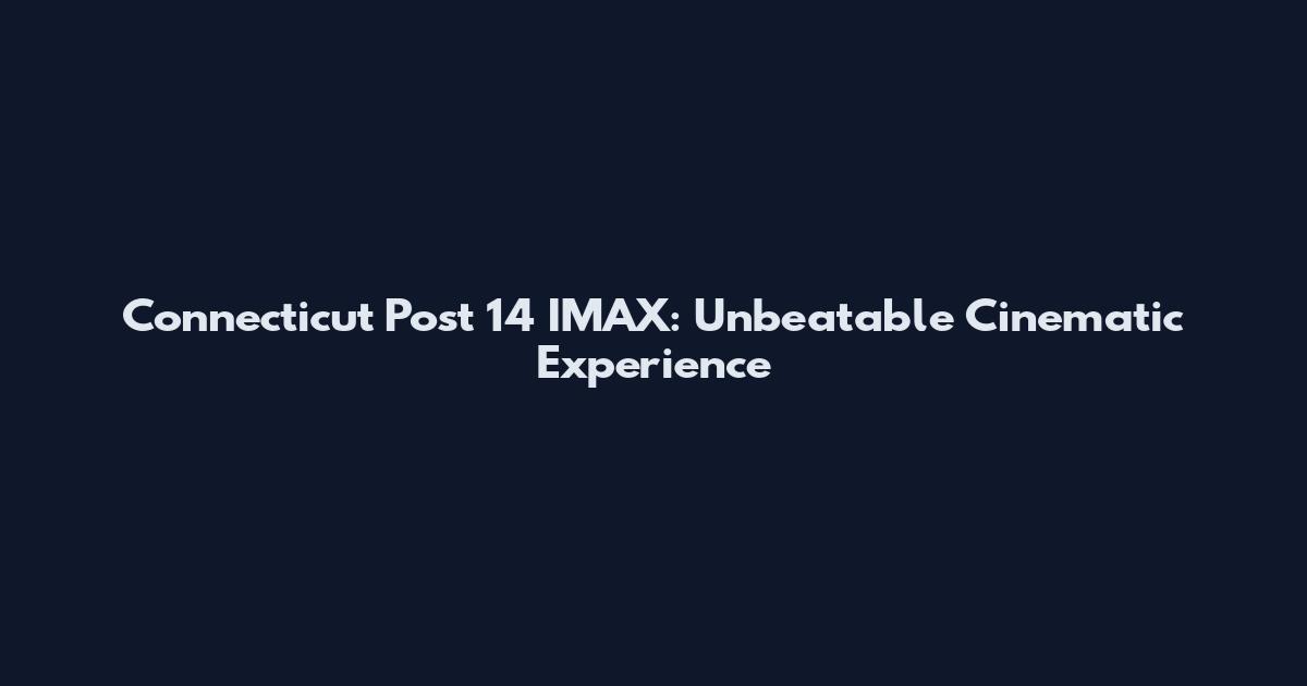 Connecticut Post 14 IMAX: Unbeatable Cinematic Experience