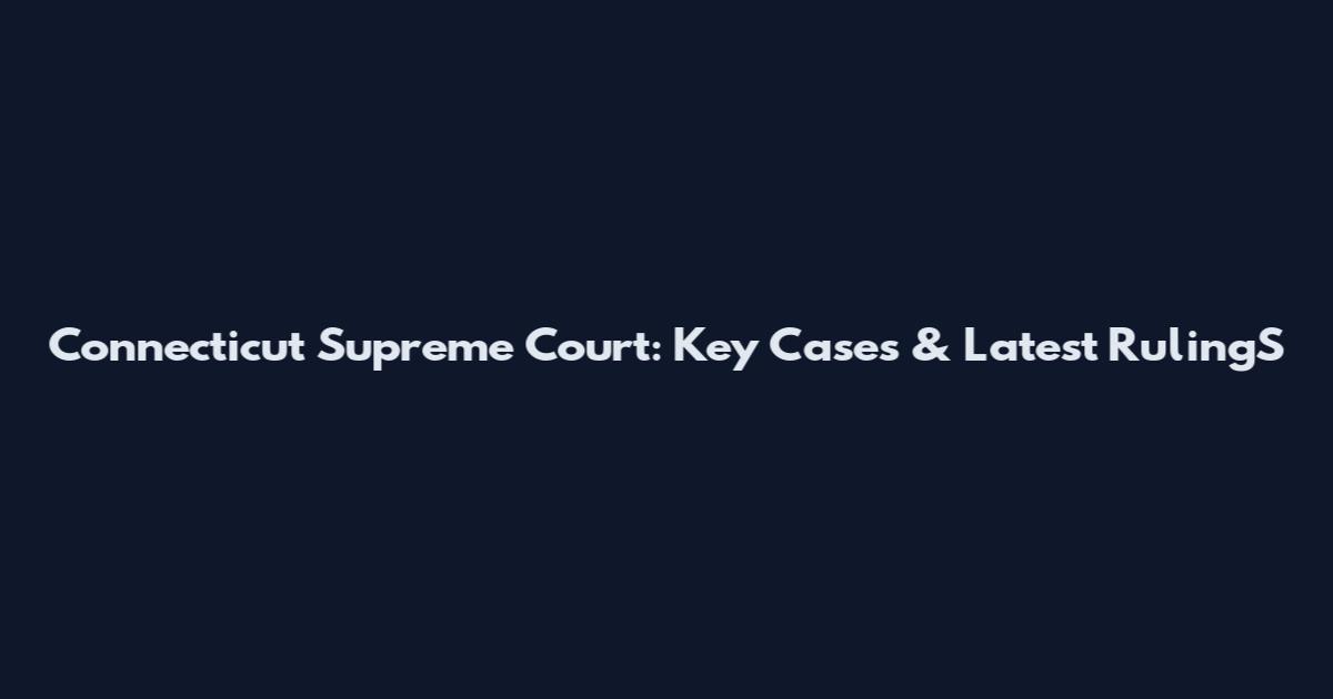 Connecticut Supreme Court: Key Cases & Latest RulingS