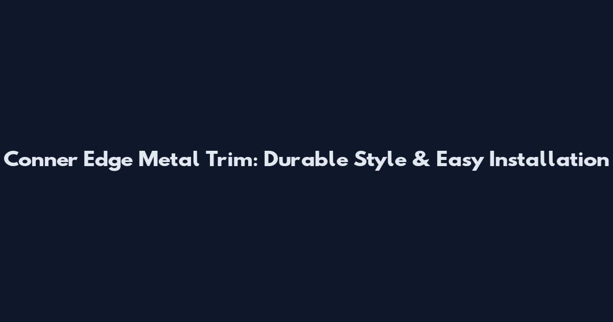 Conner Edge Metal Trim: Durable Style & Easy Installation