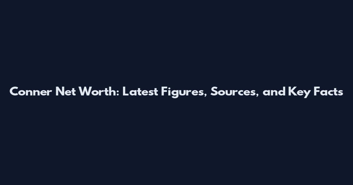Conner Net Worth: Latest Figures, Sources, and Key Facts