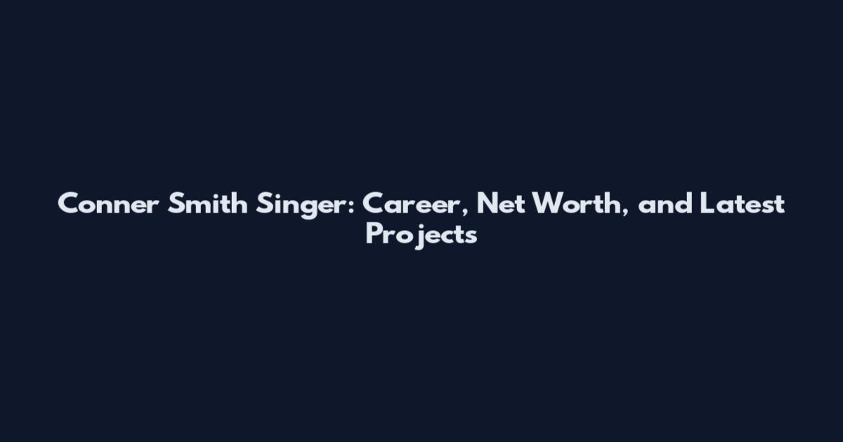 Conner Smith Singer: Career, Net Worth, and Latest Projects