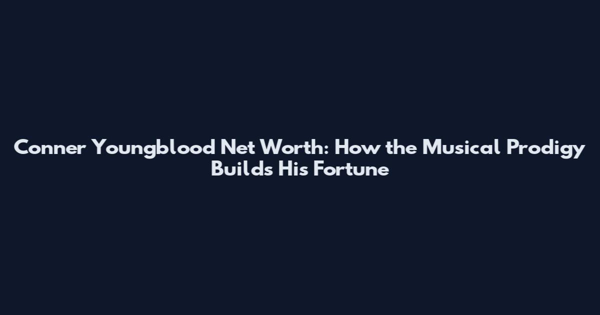 Conner Youngblood Net Worth: How the Musical Prodigy Builds His Fortune