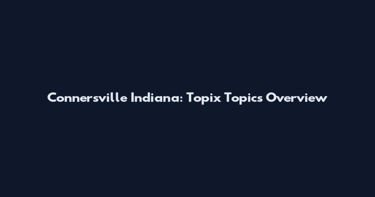 Connersville Indiana: Topix Topics Overview