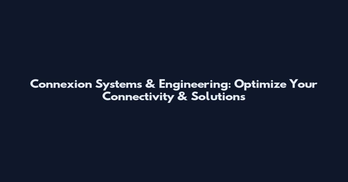 Connexion Systems & Engineering: Optimize Your Connectivity & Solutions