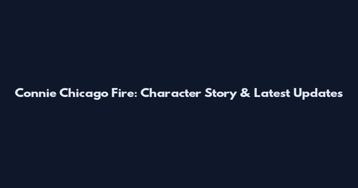 Connie Chicago Fire: Character Story & Latest Updates