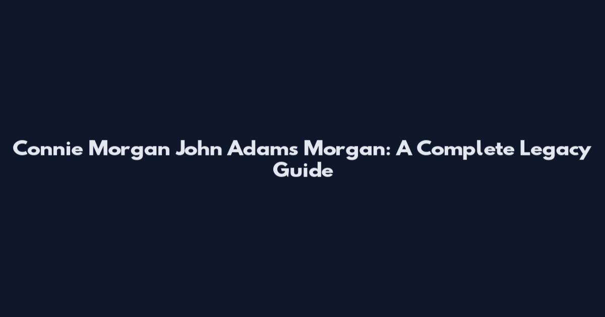 Connie Morgan John Adams Morgan: A Complete Legacy Guide